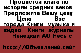 Продается книга по истории средних веков. Предложите Вашу цену! › Цена ­ 5 000 - Все города Книги, музыка и видео » Книги, журналы   . Ненецкий АО,Несь с.